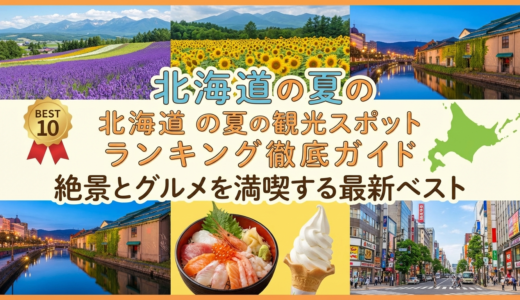 北海道の夏の観光スポットランキング徹底ガイド｜絶景とグルメを満喫する最新ベスト