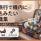 海外旅行で機内に持ち込みたい豆知識集｜手荷物ルールから快適テクニックまで解説