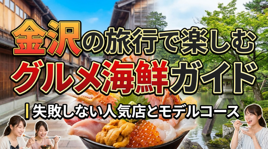 金沢の旅行で楽しむグルメ海鮮ガイド｜失敗しない人気店とモデルコース