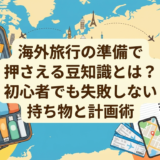 海外旅行の準備で押さえる豆知識とは？初心者でも失敗しない持ち物と計画術