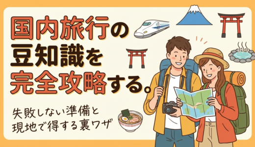 国内旅行の豆知識を完全攻略するコツ。失敗しない準備と現地で得する裏ワザ