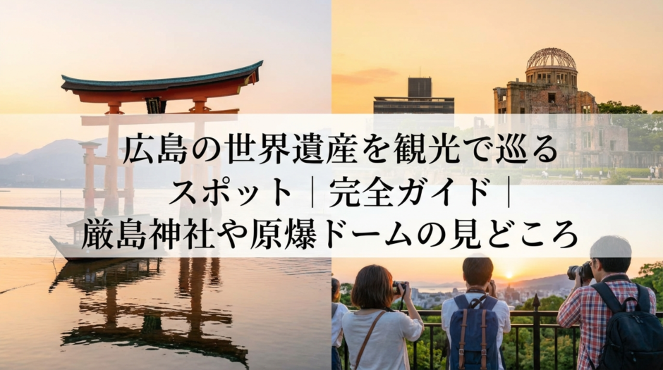 広島の世界遺産を観光で巡るスポット完全ガイド｜厳島神社や原爆ドームの見どころ