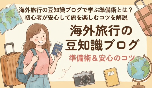 海外旅行の豆知識ブログで学ぶ準備術とは？初心者が安心して旅を楽しむコツを解説