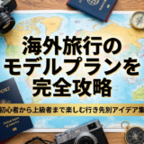 海外旅行のモデルプランを完全攻略｜初心者から上級者まで楽しむ行き先別アイデア集