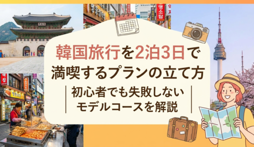 韓国旅行を2泊3日で満喫するプランの立て方｜初心者でも失敗しないモデルコースを解説