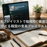 韓国の音楽プレイリストで勉強用に最適な曲とは?勉強がはかどる韓国の音楽プレイリストの作り方