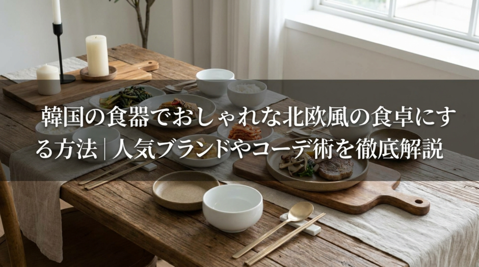 韓国の食器でおしゃれな北欧風の食卓にする方法｜人気ブランドやコーデ術を徹底解説