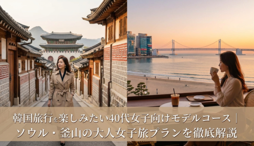 韓国旅行を楽しみたい40代女子向けモデルコース｜ソウル・釜山の大人女子旅プランを徹底解説