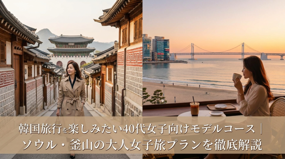 韓国旅行を楽しみたい40代女子向けモデルコース｜ソウル・釜山の大人女子旅プランを徹底解説