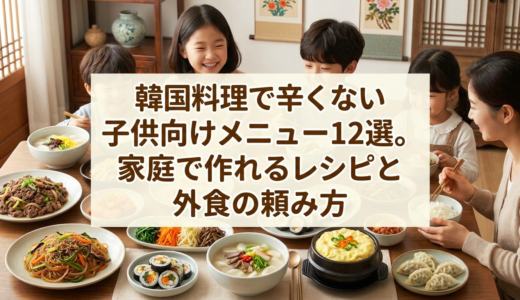 韓国料理で辛くない子供向けメニュー12選。家庭で作れるレシピと外食の頼み方