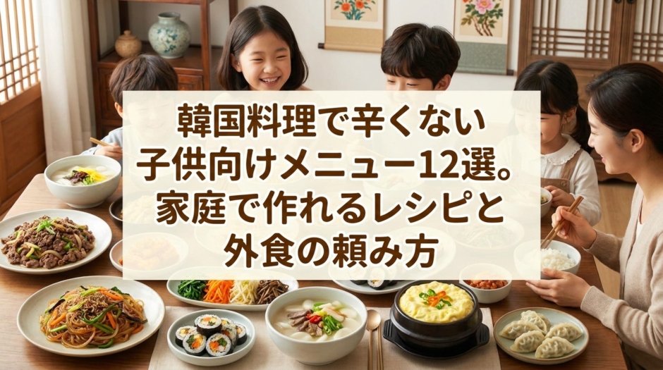 韓国料理で辛くない子供向けメニュー12選。家庭で作れるレシピと外食の頼み方