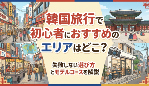 韓国旅行で初心者におすすめのエリアはどこ？失敗しない選び方とモデルコースを解説