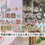 韓国のカフェでソウルの映えスポットを満喫する完全ガイド|写真が撮りたくなる人気エリア別に紹介
