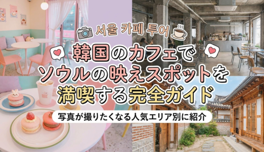 韓国のカフェでソウルの映えスポットを満喫する完全ガイド｜写真が撮りたくなる人気エリア別に紹介