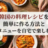韓国の料理レシピを簡単に作る方法と人気メニューを自宅で楽しむコツ