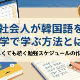 社会人が韓国語を独学で学ぶ方法とは?忙しくても続く勉強スケジュールの作り方