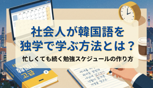 社会人が韓国語を独学で学ぶ方法とは？忙しくても続く勉強スケジュールの作り方