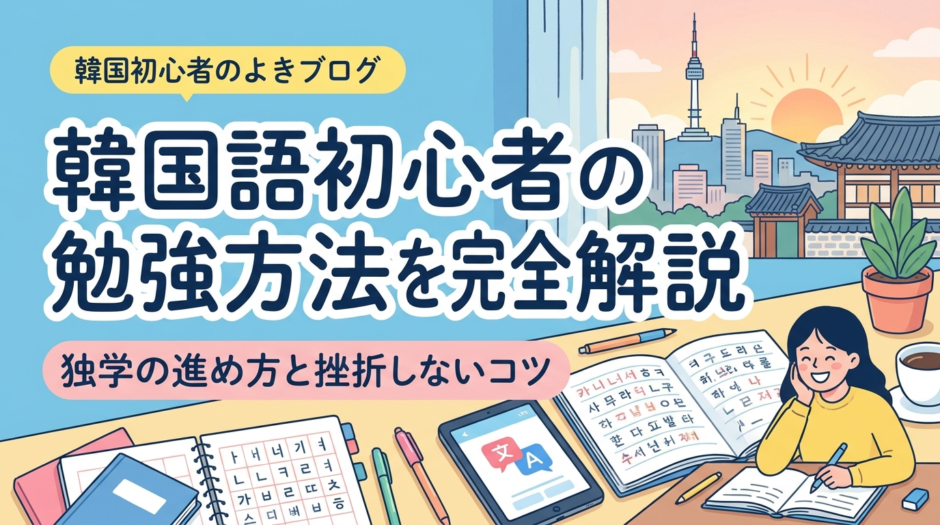 韓国語初心者の勉強方法を完全解説｜独学の進め方と挫折しないコツ