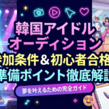 韓国のアイドルオーディションの参加条件とは？初心者でも受かるための準備ポイントを徹底解説