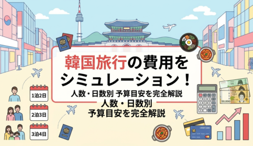韓国旅行の費用をシミュレーションする方法とは？人数や日数別の予算目安を完全解説